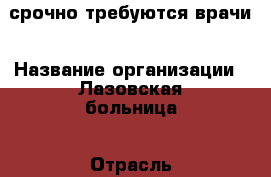 срочно требуются врачи › Название организации ­ Лазовская больница › Отрасль предприятия ­ медицина › Название вакансии ­ врач-хирург, врач-офтальмолог, врач-гинеколог › Место работы ­ Лазовский, пер. Партизанский, 20 › Подчинение ­ главный врач › Минимальный оклад ­ 40 000 › Максимальный оклад ­ 90 000 › Возраст от ­ 26 › Возраст до ­ 60 - Приморский край Работа » Вакансии   . Приморский край